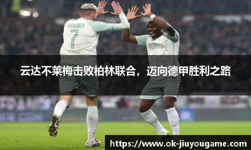 云达不莱梅击败柏林联合，迈向德甲胜利之路