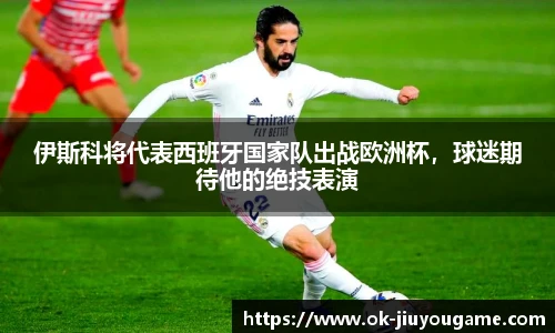 伊斯科将代表西班牙国家队出战欧洲杯，球迷期待他的绝技表演